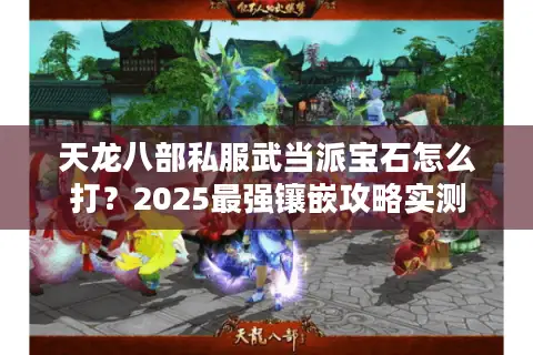 天龙八部私服武当派宝石怎么打?2025最强镶嵌攻略实测 天龙八部私服武当派宝石怎么打?2025最强镶嵌攻略实测
