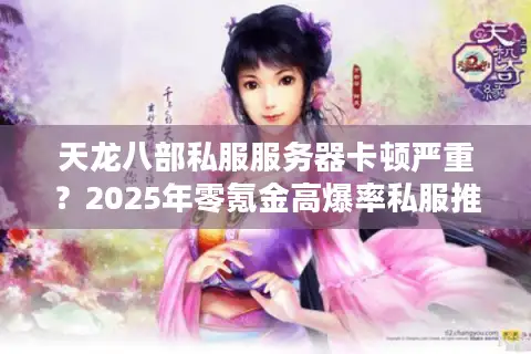 天龙八部私服服务器卡顿严重？2025年零氪金高爆率私服推荐