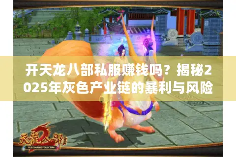 开天龙八部私服赚钱吗？揭秘2025年灰色产业链的暴利与风险