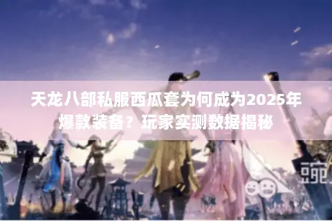 天龙八部私服西瓜套为何成为2025年爆款装备?玩家实测数据揭秘 天龙八部私服西瓜套为何成为2025年爆款装备?玩家实测数据揭秘