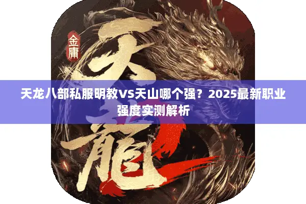 天龙八部私服明教VS天山哪个强?2025最新职业强度实测解析 天龙八部私服明教VS天山哪个强?2025最新职业强度实测解析