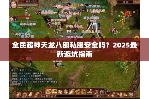 全民超神天龙八部私服安全吗？2025最新避坑指南