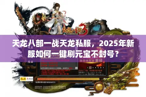天龙八部一战天龙私服,2025年新服如何一键刷元宝不封号? 天龙八部一战天龙私服,2025年新服如何一键刷元宝不封号?