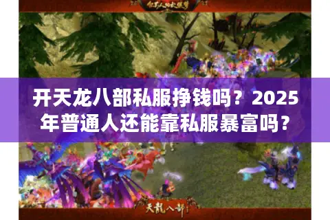 开天龙八部私服挣钱吗？2025年普通人还能靠私服暴富吗？