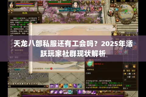 天龙八部私服还有工会吗？2025年活跃玩家社群现状解析