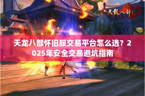 天龙八部怀旧服交易平台怎么选？2025年安全交易避坑指南