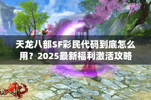 天龙八部SF彩民代码到底怎么用?2025最新福利激活攻略 天龙八部SF彩民代码到底怎么用?2025最新福利激活攻略