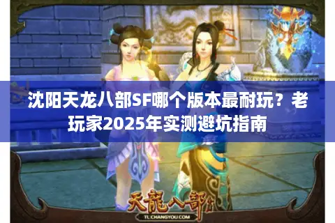 沈阳天龙八部SF哪个版本最耐玩？老玩家2025年实测避坑指南