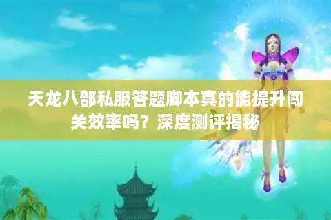天龙八部私服答题脚本真的能提升闯关效率吗?深度测评揭秘 天龙八部私服答题脚本真的能提升闯关效率吗?深度测评揭秘