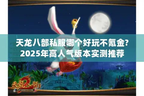 天龙八部私服哪个好玩不氪金?2025年高人气版本实测推荐