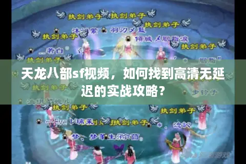 天龙八部sf视频，如何找到高清无延迟的实战攻略？