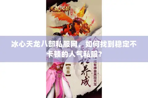 冰心天龙八部私服网，如何找到稳定不卡顿的人气私服？