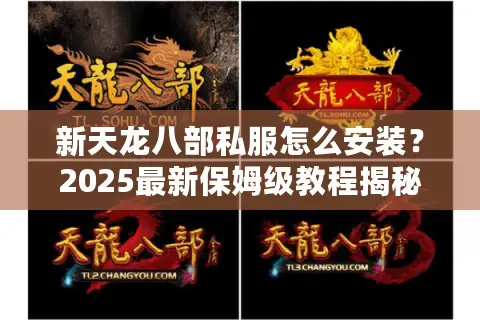 新天龙八部私服怎么安装?2025最新保姆级教程揭秘 新天龙八部私服怎么安装?2025最新保姆级教程揭秘