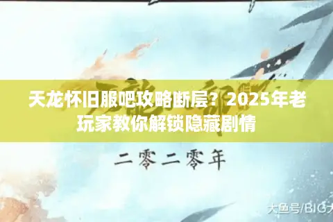 天龙怀旧服吧攻略断层?2025年老玩家教你解锁隐藏剧情 天龙怀旧服吧攻略断层?2025年老玩家教你解锁隐藏剧情