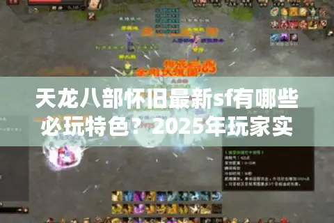 天龙八部怀旧最新sf有哪些必玩特色？2025年玩家实测报告