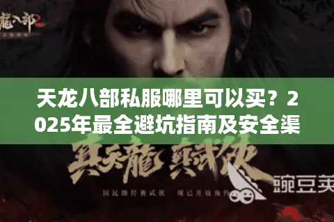 天龙八部私服哪里可以买？2025年最全避坑指南及安全渠道推荐