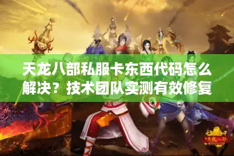天龙八部私服卡东西代码怎么解决？技术团队实测有效修复方案