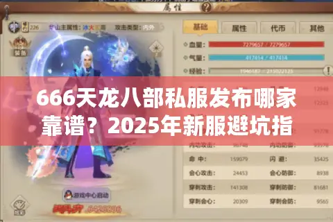 666天龙八部私服发布哪家靠谱?2025年新服避坑指南 666天龙八部私服发布哪家靠谱?2025年新服避坑指南