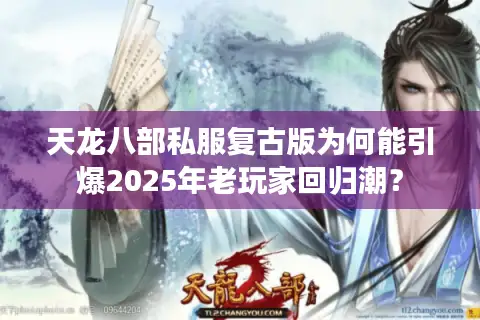 天龙八部私服复古版为何能引爆2025年老玩家回归潮？