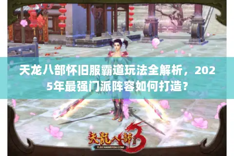 天龙八部怀旧服霸道玩法全解析，2025年最强门派阵容如何打造？