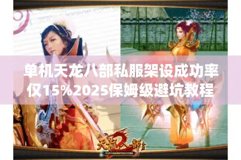 单机天龙八部私服架设成功率仅15%2025保姆级避坑教程 单机天龙八部私服架设成功率仅15%2025保姆级避坑教程