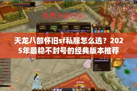 天龙八部怀旧sf私服怎么选?2025年最稳不封号的经典版本推荐 天龙八部怀旧sf私服怎么选?2025年最稳不封号的经典版本推荐