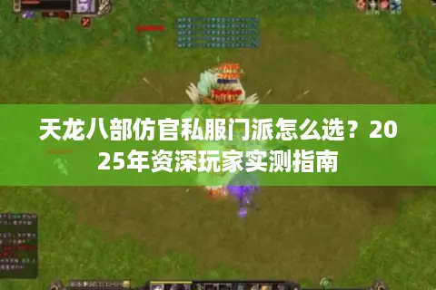 天龙八部仿官私服门派怎么选？2025年资深玩家实测指南
