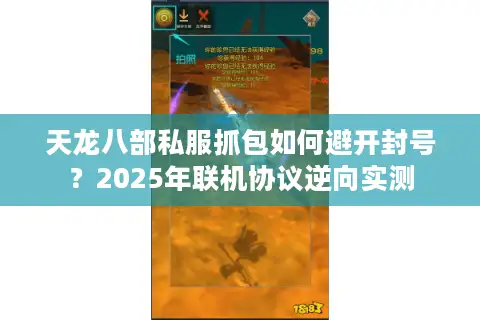 天龙八部私服抓包如何避开封号?2025年联机协议逆向实测 天龙八部私服抓包如何避开封号?2025年联机协议逆向实测