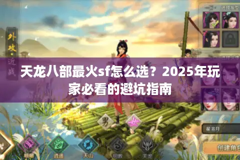 天龙八部最火sf怎么选?2025年玩家必看的避坑指南 天龙八部最火sf怎么选?2025年玩家必看的避坑指南