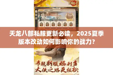 天龙八部私服更新必读，2025夏季版本改动如何影响你的战力？