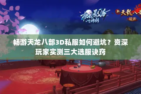 畅游天龙八部3D私服如何避坑？资深玩家实测三大选服诀窍
