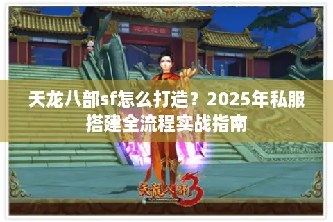 天龙八部sf怎么打造？2025年私服搭建全流程实战指南