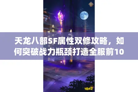 天龙八部SF属性双修攻略,如何突破战力瓶颈打造全服前10%账号? 天龙八部SF属性双修攻略,如何突破战力瓶颈打造全服前10%账号?