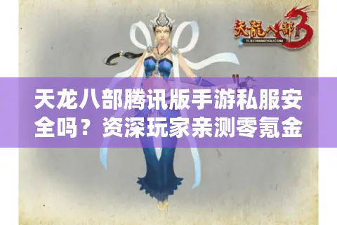 天龙八部腾讯版手游私服安全吗？资深玩家亲测零氪金私服全解析