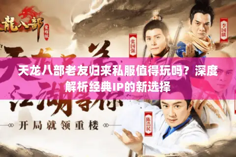 天龙八部老友归来私服值得玩吗？深度解析经典IP的新选择