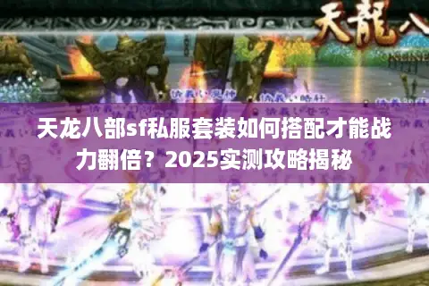 天龙八部sf私服套装如何搭配才能战力翻倍？2025实测攻略揭秘