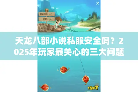 天龙八部小说私服安全吗？2025年玩家最关心的三大问题揭秘