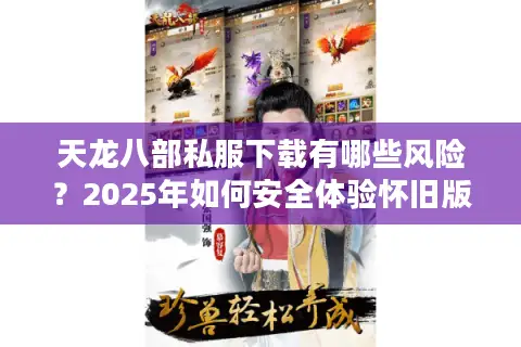 天龙八部私服下载有哪些风险?2025年如何安全体验怀旧版本? 天龙八部私服下载有哪些风险?2025年如何安全体验怀旧版本?