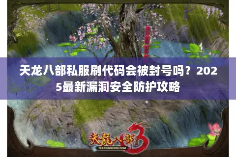 天龙八部私服刷代码会被封号吗？2025最新漏洞安全防护攻略