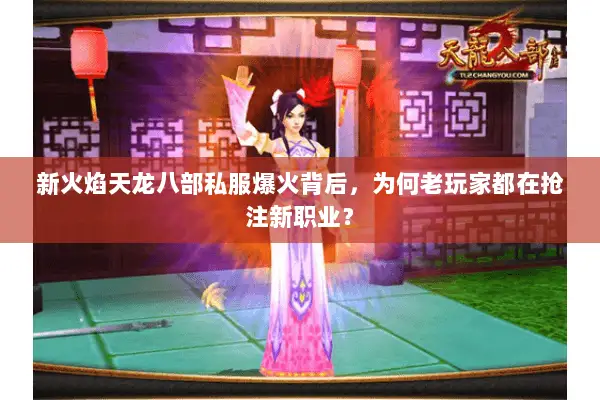 新火焰天龙八部私服爆火背后,为何老玩家都在抢注新职业? 新火焰天龙八部私服爆火背后,为何老玩家都在抢注新职业?