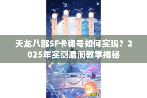 天龙八部SF卡称号如何实现?2025年实测漏洞教学揭秘 天龙八部SF卡称号如何实现?2025年实测漏洞教学揭秘