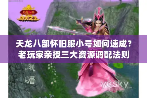 天龙八部怀旧服小号如何速成？老玩家亲授三大资源调配法则