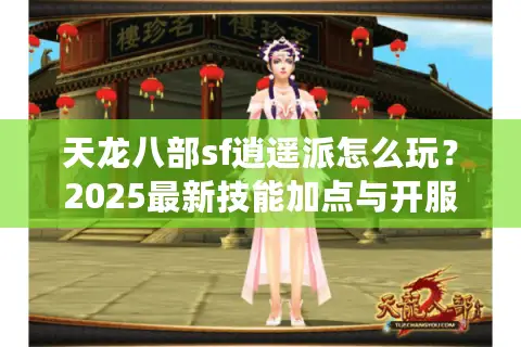 天龙八部sf逍遥派怎么玩?2025最新技能加点与开服攻略 天龙八部sf逍遥派怎么玩?2025最新技能加点与开服攻略