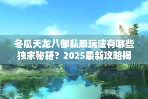 冬瓜天龙八部私服玩法有哪些独家秘籍?2025最新攻略揭秘 冬瓜天龙八部私服玩法有哪些独家秘籍?2025最新攻略揭秘