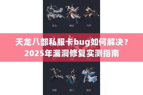 天龙八部私服卡bug如何解决？2025年漏洞修复实测指南