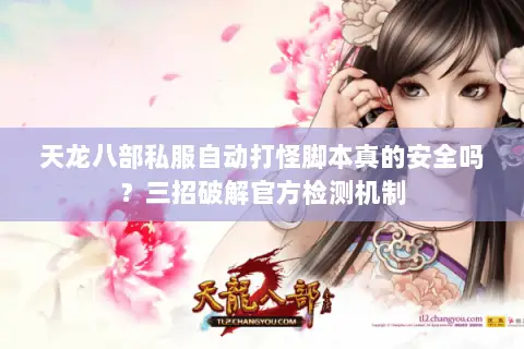 天龙八部私服自动打怪脚本真的安全吗？三招破解官方检测机制