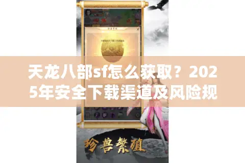 天龙八部sf怎么获取?2025年安全下载渠道及风险规避指南 天龙八部sf怎么获取?2025年安全下载渠道及风险规避指南