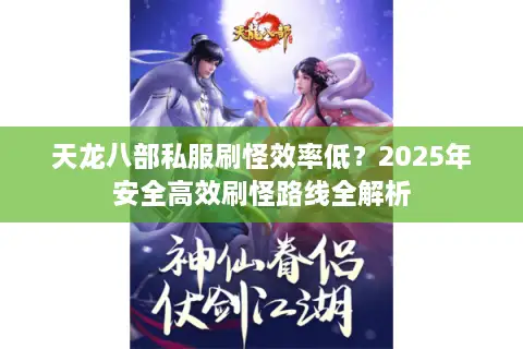 天龙八部私服刷怪效率低？2025年安全高效刷怪路线全解析