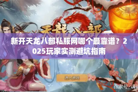 新开天龙八部私服网哪个最靠谱？2025玩家实测避坑指南