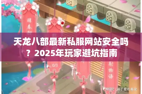 天龙八部最新私服网站安全吗?2025年玩家避坑指南 天龙八部最新私服网站安全吗?2025年玩家避坑指南